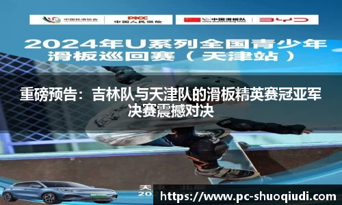 重磅预告：吉林队与天津队的滑板精英赛冠亚军决赛震撼对决