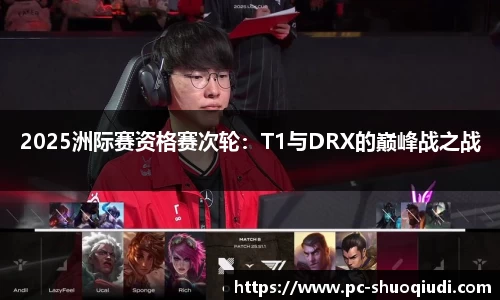 2025洲际赛资格赛次轮：T1与DRX的巅峰战之战