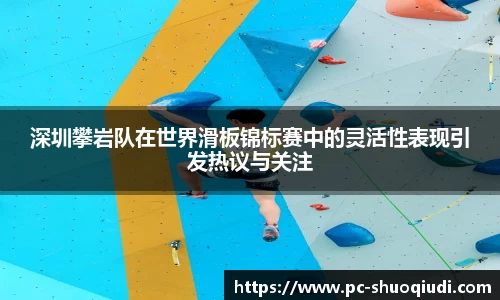 深圳攀岩队在世界滑板锦标赛中的灵活性表现引发热议与关注