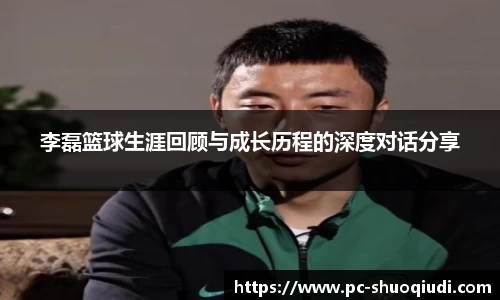 李磊篮球生涯回顾与成长历程的深度对话分享