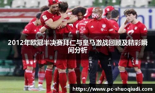 2012年欧冠半决赛拜仁与皇马激战回顾及精彩瞬间分析